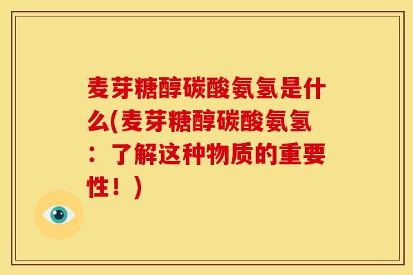 麦芽糖醇碳酸氨氢是什么(麦芽糖醇碳酸氨氢：了解这种物质的重要性！)