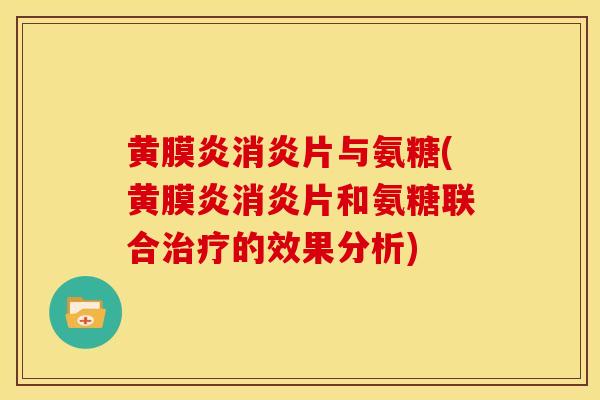 黄膜炎消炎片与氨糖(黄膜炎消炎片和氨糖联合治疗的效果分析)