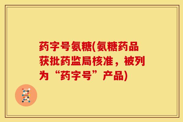 药字号氨糖(氨糖药品获批药监局核准，被列为“药字号”产品)