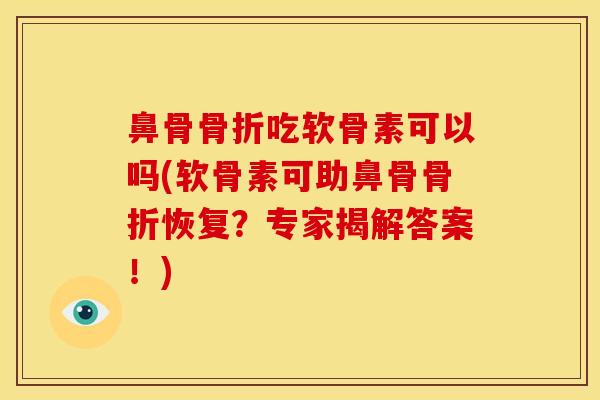 鼻骨骨折吃软骨素可以吗(软骨素可助鼻骨骨折恢复？专家揭解答案！)