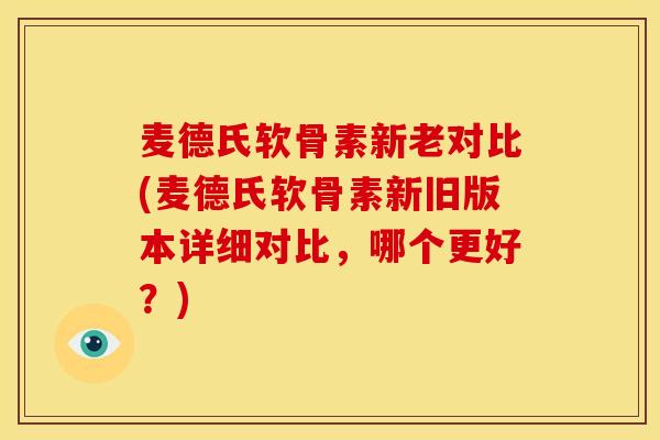 麦德氏软骨素新老对比(麦德氏软骨素新旧版本详细对比，哪个更好？)