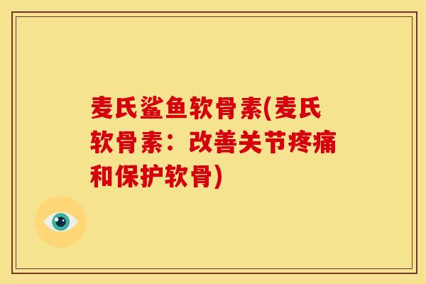 麦氏鲨鱼软骨素(麦氏软骨素：改善关节疼痛和保护软骨)