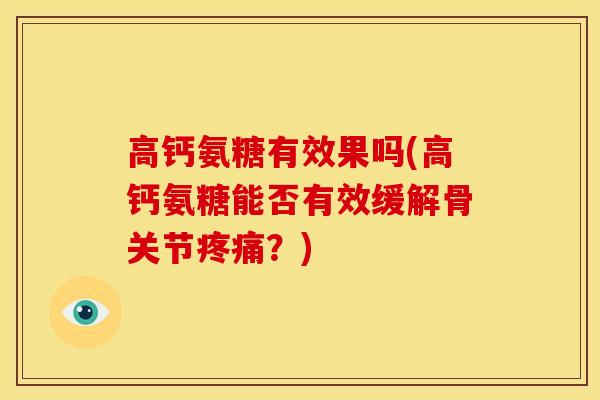 高钙氨糖有效果吗(高钙氨糖能否有效缓解骨关节疼痛？)
