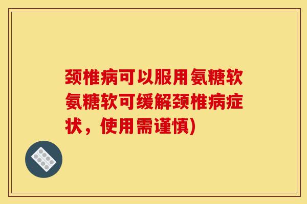 颈椎病可以服用氨糖软氨糖软可缓解颈椎病症状，使用需谨慎)