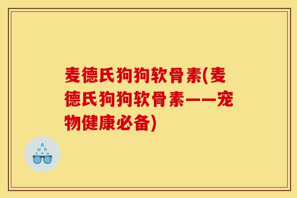 麦德氏狗狗软骨素(麦德氏狗狗软骨素——宠物健康必备)