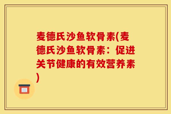 麦德氏沙鱼软骨素(麦德氏沙鱼软骨素：促进关节健康的有效营养素)