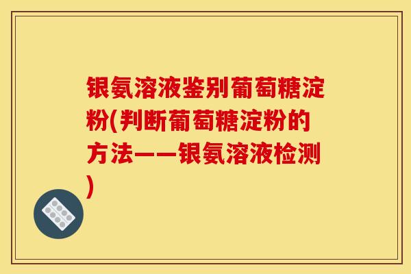 银氨溶液鉴别葡萄糖淀粉(判断葡萄糖淀粉的方法——银氨溶液检测)