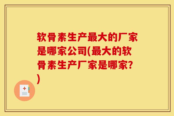 软骨素生产最大的厂家是哪家公司(最大的软骨素生产厂家是哪家？)
