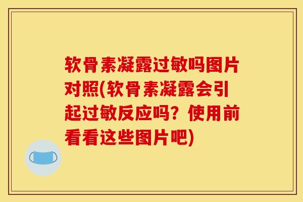 软骨素凝露过敏吗图片对照(软骨素凝露会引起过敏反应吗？使用前看看这些图片吧)