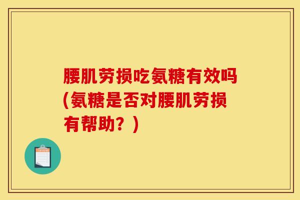 腰肌劳损吃氨糖有效吗(氨糖是否对腰肌劳损有帮助？)