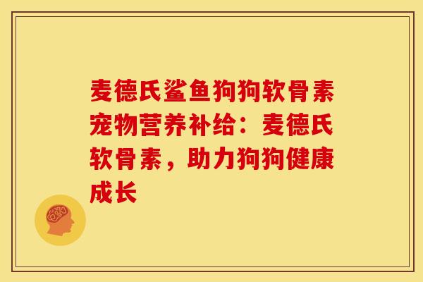 麦德氏鲨鱼狗狗软骨素宠物营养补给：麦德氏软骨素，助力狗狗健康成长