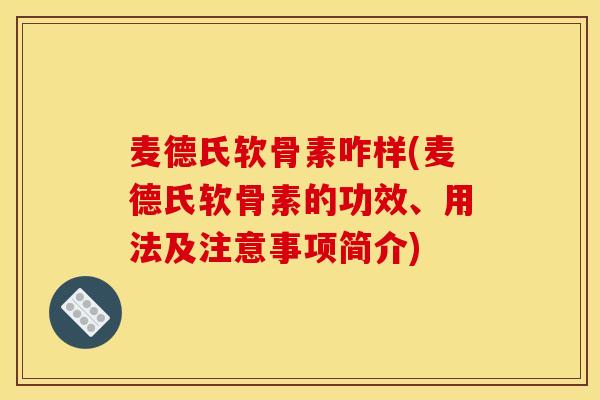 麦德氏软骨素咋样(麦德氏软骨素的功效、用法及注意事项简介)