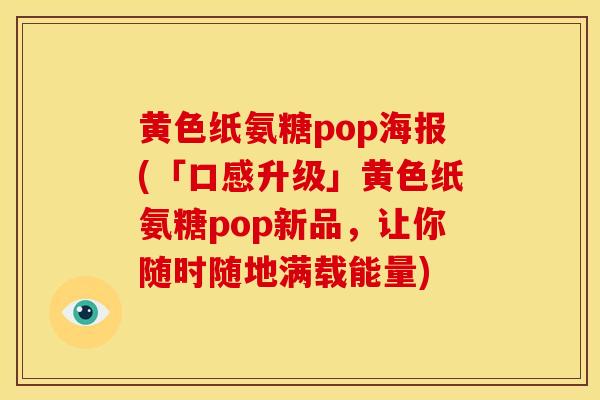 黄色纸氨糖pop海报(「口感升级」黄色纸氨糖pop新品，让你随时随地满载能量)
