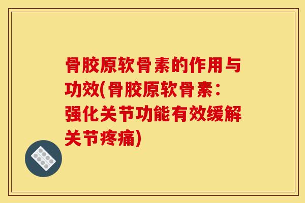 骨胶原软骨素的作用与功效(骨胶原软骨素：强化关节功能有效缓解关节疼痛)