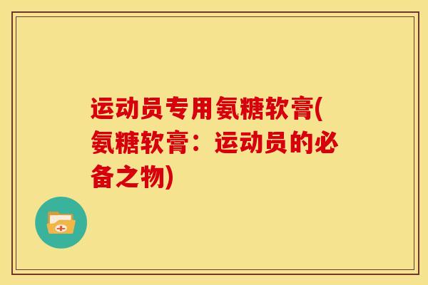 运动员专用氨糖软膏(氨糖软膏：运动员的必备之物)