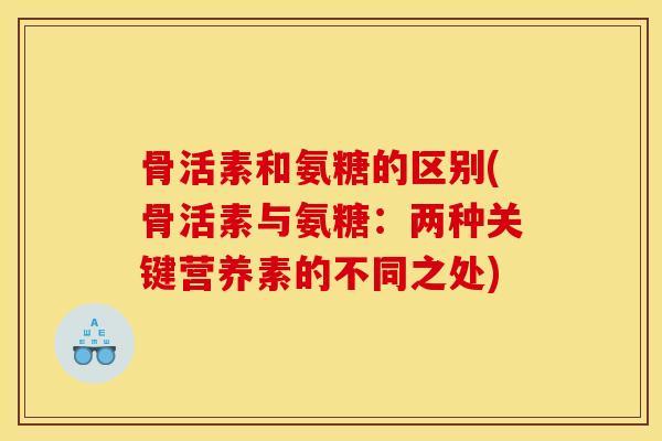 骨活素和氨糖的区别(骨活素与氨糖：两种关键营养素的不同之处)