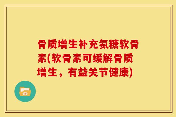 骨质增生补充氨糖软骨素(软骨素可缓解骨质增生，有益关节健康)