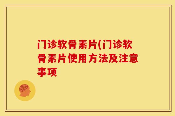门诊软骨素片(门诊软骨素片使用方法及注意事项