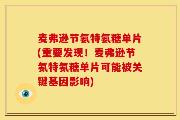 麦弗逊节氨特氨糖单片(重要发现！麦弗逊节氨特氨糖单片可能被关键基因影响)