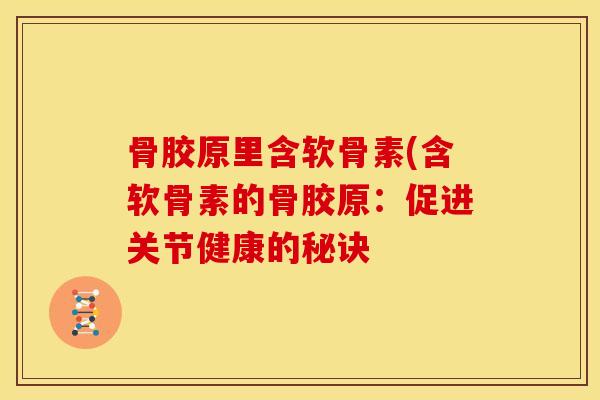 骨胶原里含软骨素(含软骨素的骨胶原：促进关节健康的秘诀
