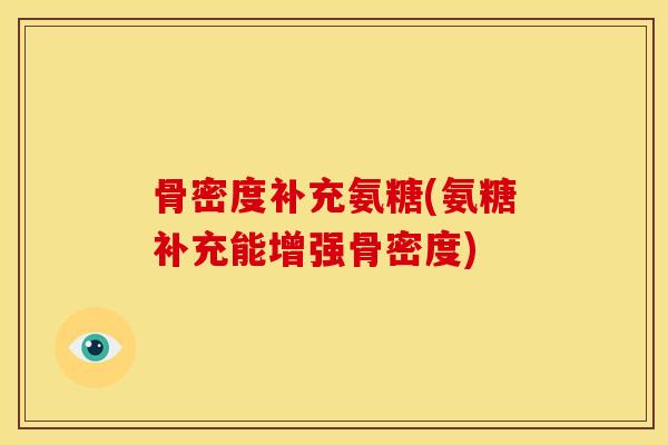 骨密度补充氨糖(氨糖补充能增强骨密度)-第1张图片-关节骑士 骨密度补充氨糖(氨糖补充能增强骨密度)-第1张图片-关节骑士