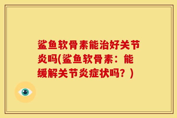 鲨鱼软骨素能治好关节炎吗(鲨鱼软骨素：能缓解关节炎症状吗？)
