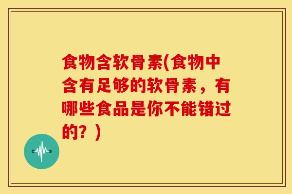 食物含软骨素(食物中含有足够的软骨素，有哪些食品是你不能错过的？)