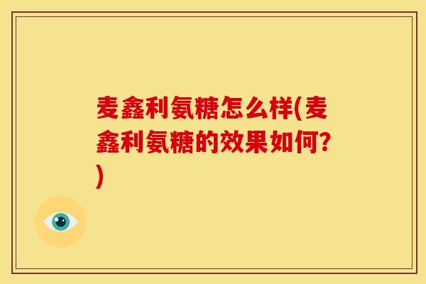 麦鑫利氨糖怎么样(麦鑫利氨糖的效果如何？)