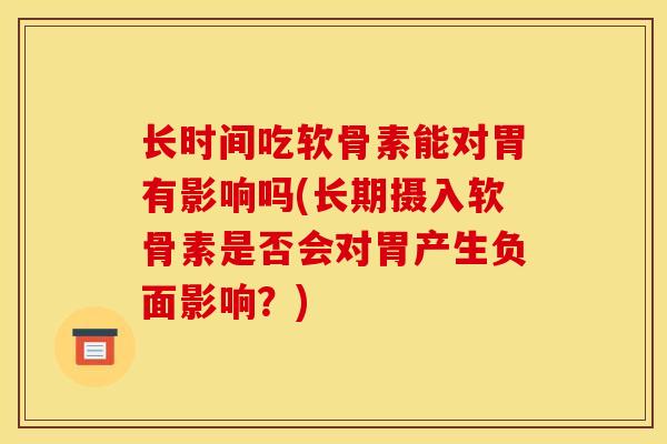 长时间吃软骨素能对胃有影响吗(长期摄入软骨素是否会对胃产生负面影响？)