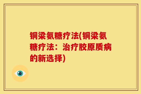 铜梁氨糖疗法(铜梁氨糖疗法：治疗胶原质病的新选择)-第1张图片-关节骑士