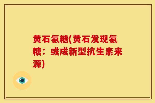 黄石氨糖(黄石发现氨糖：或成新型抗生素来源)