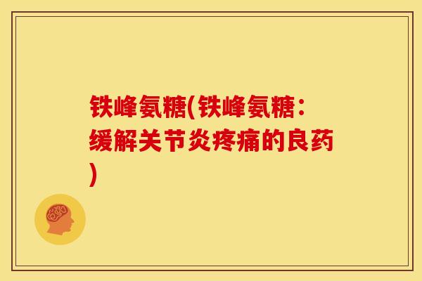 铁峰氨糖(铁峰氨糖：缓解关节炎疼痛的良药)