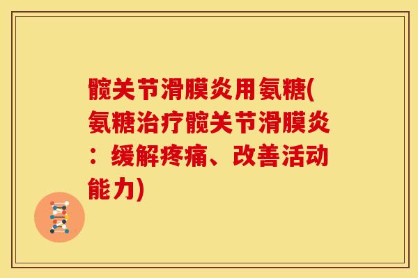 髋关节滑膜炎用氨糖(氨糖治疗髋关节滑膜炎：缓解疼痛、改善活动能力)