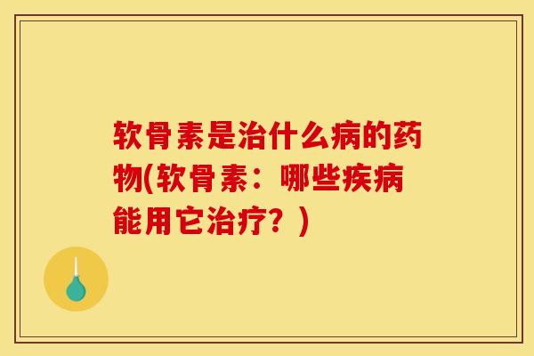 软骨素是治什么病的药物(软骨素：哪些疾病能用它治疗？)