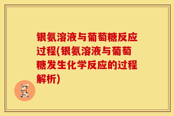 银氨溶液与葡萄糖反应过程(银氨溶液与葡萄糖发生化学反应的过程解析)
