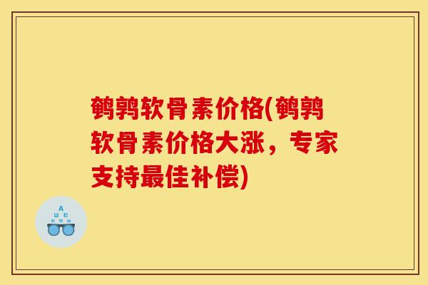 鹌鹑软骨素价格(鹌鹑软骨素价格大涨，专家支持最佳补偿)