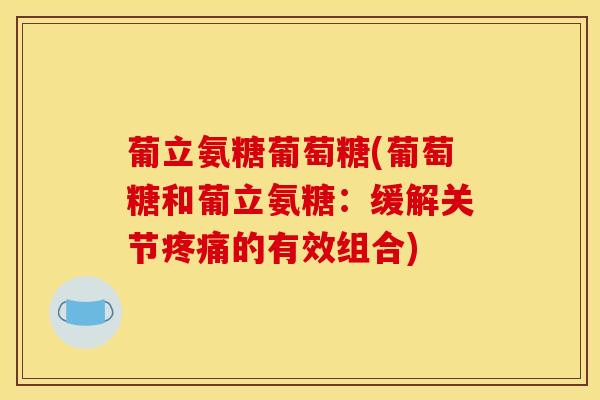 葡立氨糖葡萄糖(葡萄糖和葡立氨糖：缓解关节疼痛的有效组合)