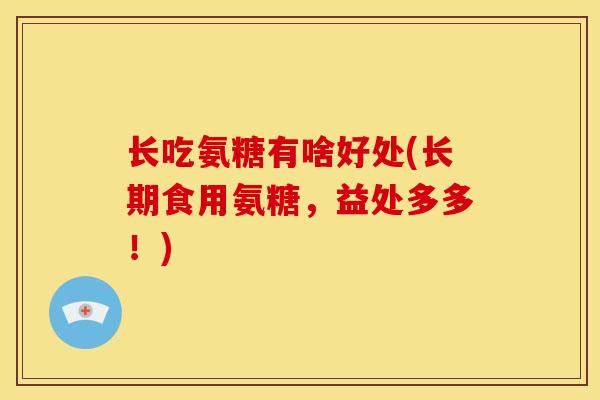 长吃氨糖有啥好处(长期食用氨糖，益处多多！)