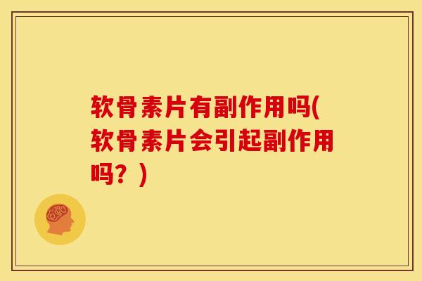 软骨素片有副作用吗(软骨素片会引起副作用吗？)