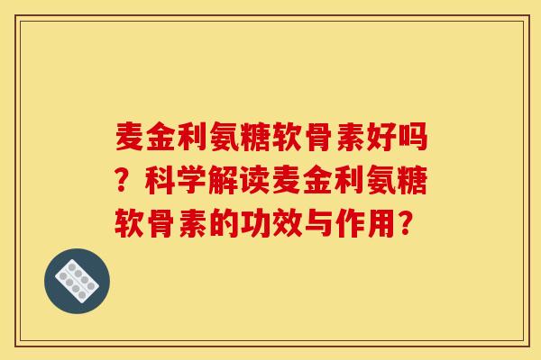 麦金利氨糖软骨素好吗？科学解读麦金利氨糖软骨素的功效与作用？