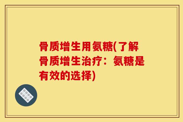 骨质增生用氨糖(了解骨质增生治疗：氨糖是有效的选择)