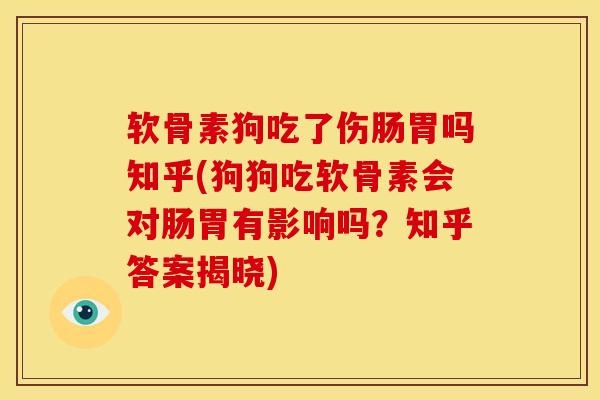 软骨素狗吃了伤肠胃吗知乎(狗狗吃软骨素会对肠胃有影响吗？知乎答案揭晓)