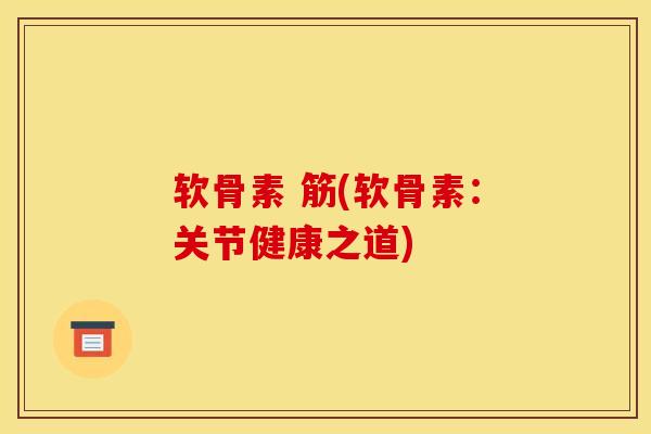 软骨素 筋(软骨素：关节健康之道)