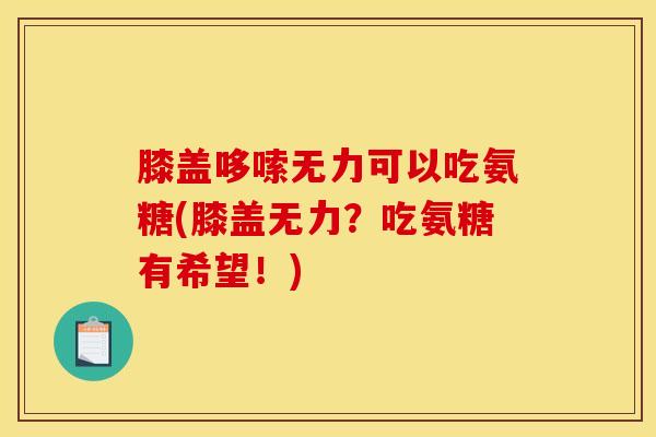膝盖哆嗦无力可以吃氨糖(膝盖无力？吃氨糖有希望！)