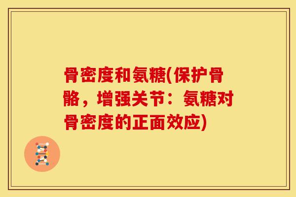 骨密度和氨糖(保护骨骼，增强关节：氨糖对骨密度的正面效应)