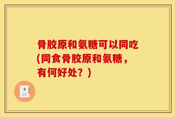 骨胶原和氨糖可以同吃(同食骨胶原和氨糖，有何好处？)