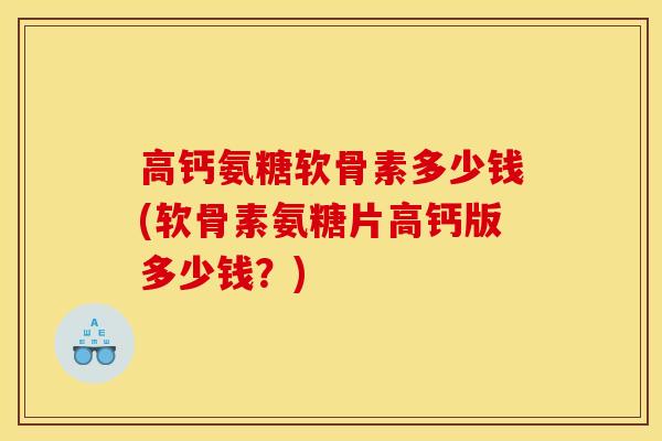 高钙氨糖软骨素多少钱(软骨素氨糖片高钙版多少钱？)