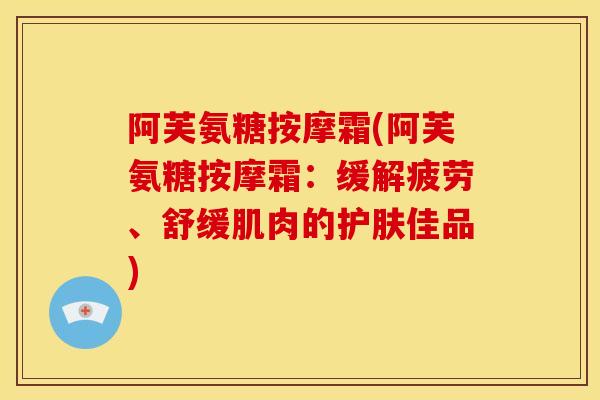 阿芙氨糖按摩霜(阿芙氨糖按摩霜:缓解疲劳、舒缓肌肉的护肤佳品)-第1张图片-关节骑士 阿芙氨糖按摩霜(阿芙氨糖按摩霜:缓解疲劳、舒缓肌肉的护肤佳品)-第1张图片-关节骑士