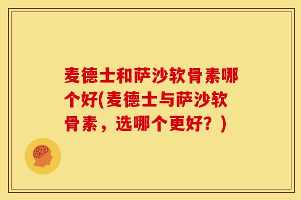 麦德士和萨沙软骨素哪个好(麦德士与萨沙软骨素，选哪个更好？)