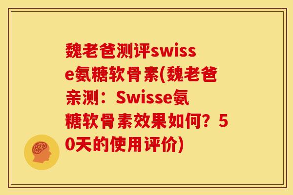 魏老爸测评swisse氨糖软骨素(魏老爸亲测：Swisse氨糖软骨素效果如何？50天的使用评价)-第1张图片-关节骑士